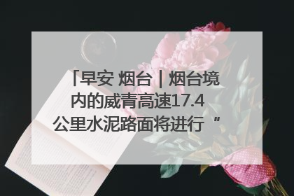 早安 烟台｜烟台境内的威青高速17.4公里水泥路面将进行“白改黑”改造